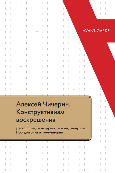 Алексей Чичерин. Конструктивизм воскрешения. Декларации, конструэмы, поэзия, мемуары. Исследования и комментарии