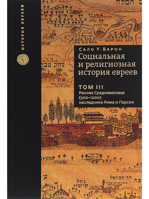 Социальная и религиозная история евреев. Том III Раннее средневековье (500-1200):наследники Рима и Персии