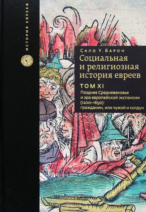 Социальная и религиозная история евреев. Том XI Позднее средневековье и эра европейской экспансии (1200-1650): гражданин, или чужой и колдун.