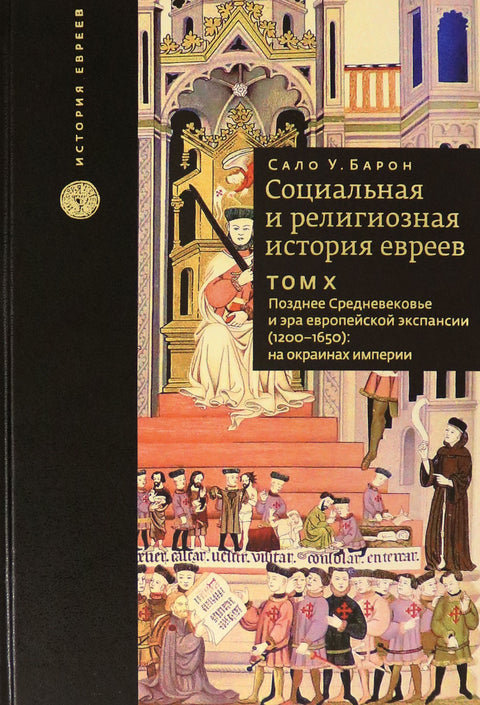 Социальная и религиозная история евреев. Том Х Позднее средневековье и эра европейской экспансии (1200-1650): на окраинах империи
