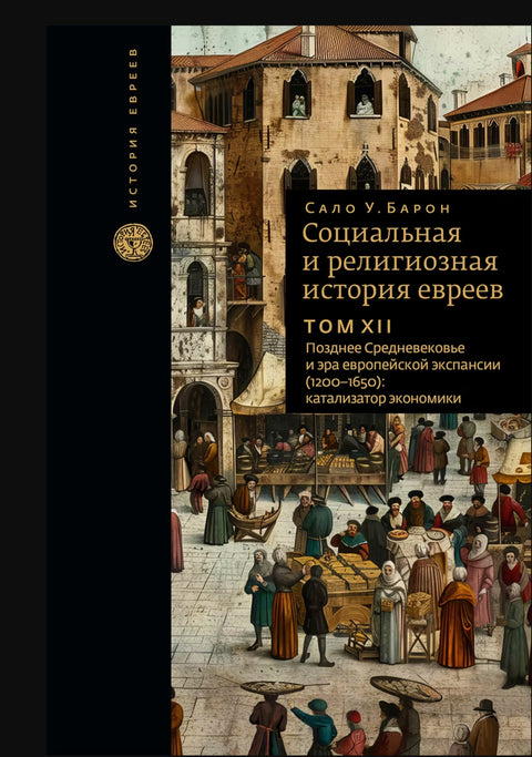 Социальная и религиозная история евреев. Том XII Позднее средневековье и эра европейской экспансии (1200-1650): катализатор экономики.