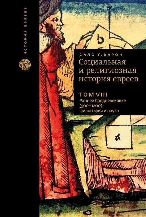 Социальная и религиозная история евреев. Том VIII Раннее средневековье (500-1200): философия и наука