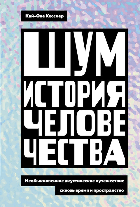 Шум. История человечества: Необыкновенное акустическое путешествие сквозь время и пространство - BH Book Store