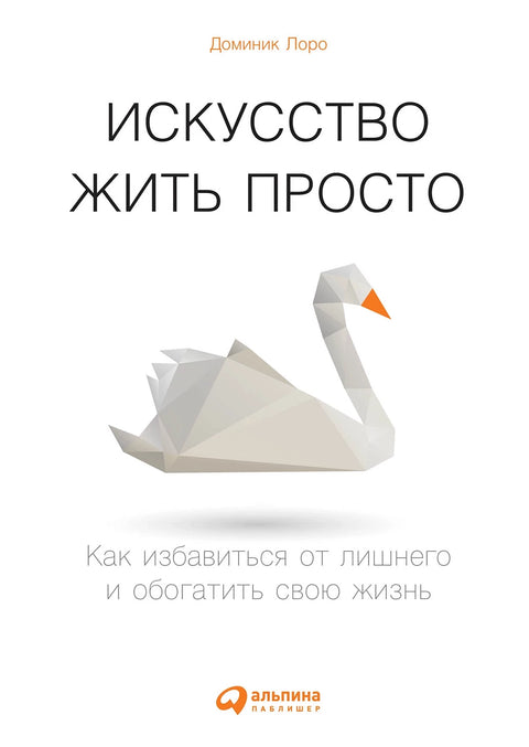 Искусство жить просто: Как избавиться от лишнего и обогатить свою жизнь - BH Book Store