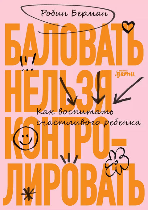 Баловать нельзя контролировать: Как воспитать счастливого ребенка