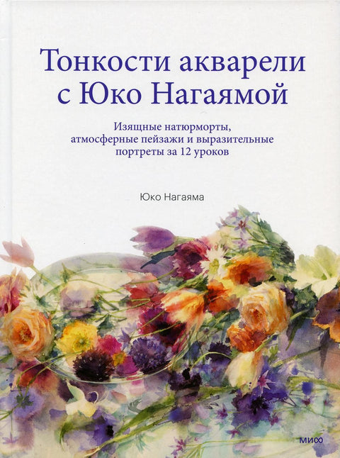 Тонкости акварели с Юко Нагаямой. Изящные натюрморты, атмосферные пейзажи и выразительные портреты за 12 уроков - BH Book Store