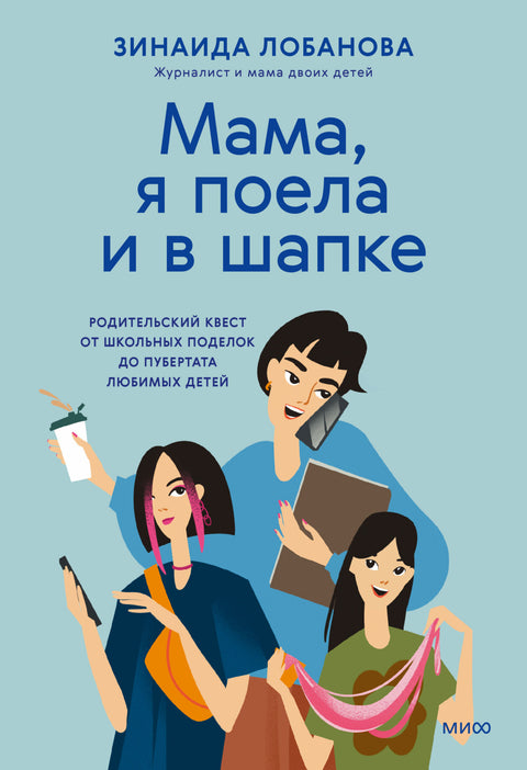 Мама, я поела и в шапке. Родительский квест от школьных поделок до пубертата любимых детей