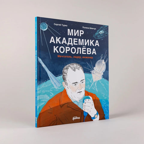 Мир академика Королёва : Мечтатель, лидер, инженер