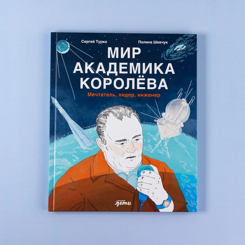Мир академика Королёва : Мечтатель, лидер, инженер