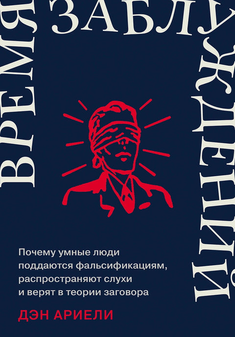 Время заблуждений: Почему умные люди поддаются фальсификациям, распространяют слухи и верят в теории заговора - BH Book Store