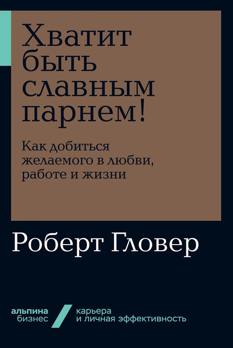 Хватит быть славным парнем! Как добиться желаемого в любви, работе и жизни + Покет-серия