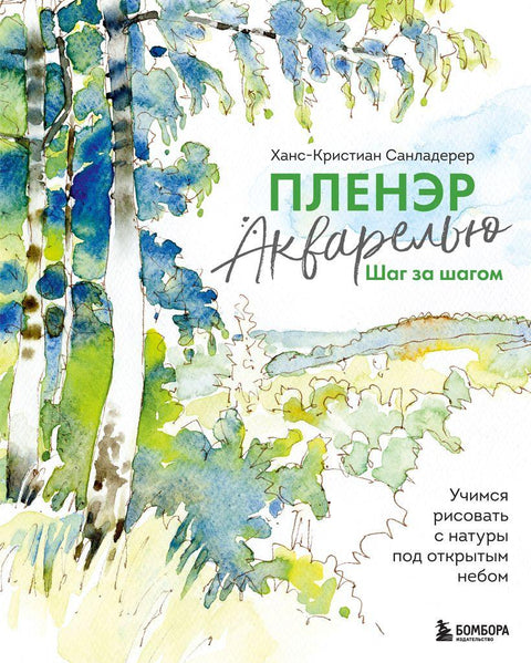 Пленэр акварелью шаг за шагом. Учимся рисовать с натуры под открытым небом - BH Book Store