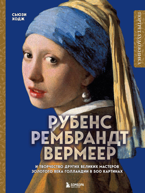 Рубенс, Рембрандт, Вермеер: и творчество других великих мастеров Золотого века Голландии в 500 картинах