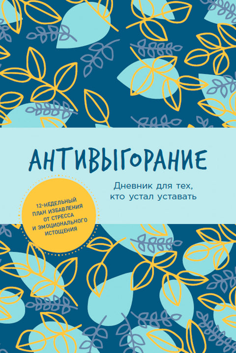 Антивыгорание: Дневник для тех, кто устал уставать. 12-недельный план избавления от стресса и эмоционального истощения