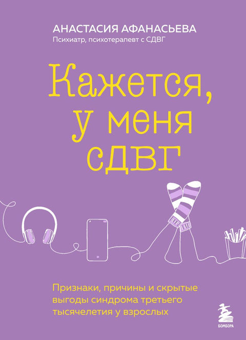 Кажется, у меня СДВГ. Признаки, причины и скрытые выгоды синдрома третьего тысячелетия у взрослых - BH Book Store