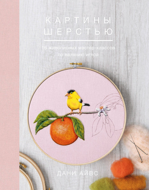 Картины шерстью. 16 живописных мастер-классов по валянию иглой - BH Book Store