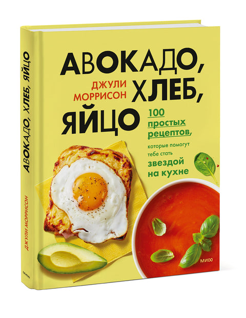 Авокадо, хлеб, яйцо. 100 простых рецептов, которые помогут тебе стать звездой на кухне