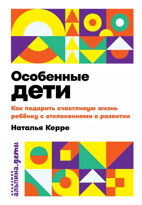 Особенные дети: Как подарить счастливую жизнь ребенку с отклонениями в развитии - BH Book Store