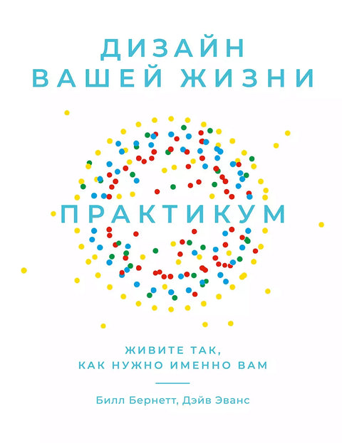 Дизайн вашей жизни: Живите так, как нужно именно вам. Практикум.